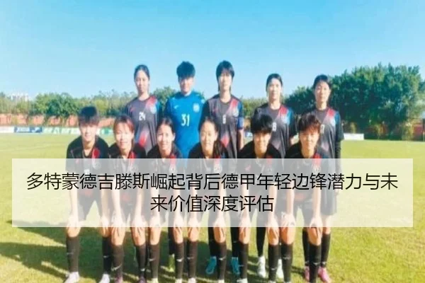 多特蒙德吉滕斯崛起背后德甲年轻边锋潜力与未来价值深度评估