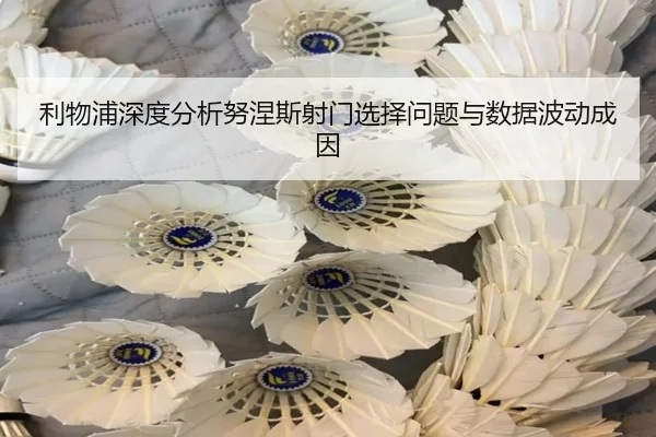 利物浦深度分析努涅斯射门选择问题与数据波动成因