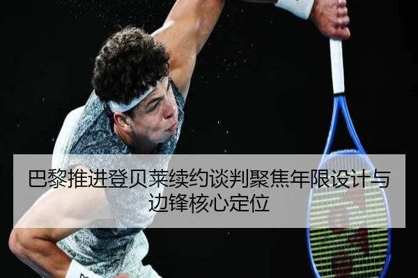 巴黎推进登贝莱续约谈判聚焦年限设计与边锋核心定位 | kaiyun