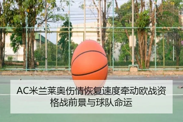 AC米兰莱奥伤情恢复速度牵动欧战资格战前景与球队命运 - kaiyun