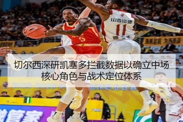 切尔西深研凯塞多拦截数据以确立中场核心角色与战术定位体系 - kaiyun