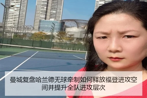 曼城复盘哈兰德无球牵制如何释放福登进攻空间并提升全队进攻层次 | kaiyun
