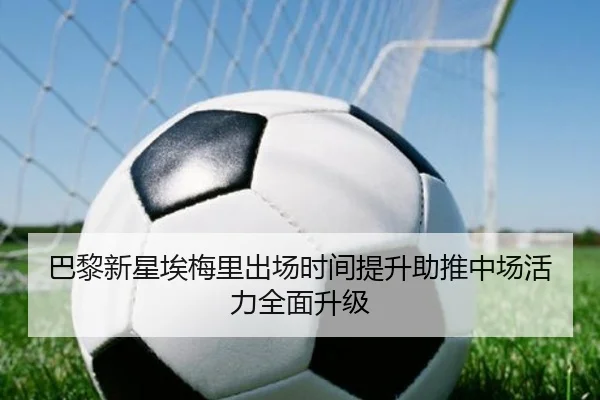 巴黎新星埃梅里出场时间提升助推中场活力全面升级 | kaiyun