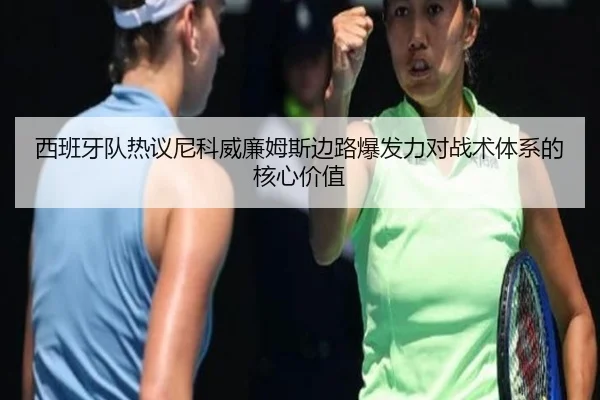 西班牙队热议尼科威廉姆斯边路爆发力对战术体系的核心价值 | kaiyun