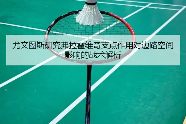 尤文图斯研究弗拉霍维奇支点作用对边路空间影响的战术解析 - kaiyun