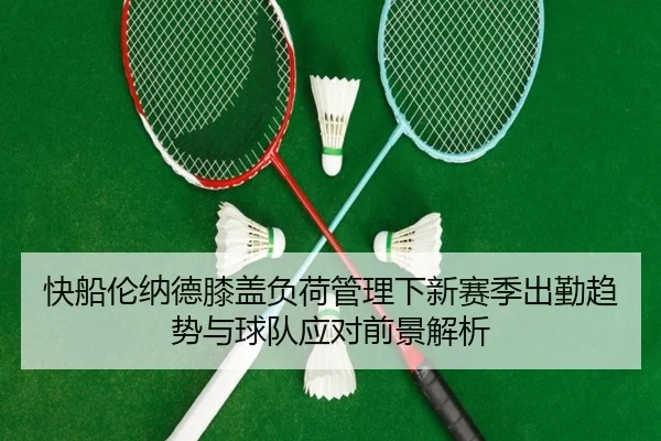 快船伦纳德膝盖负荷管理下新赛季出勤趋势与球队应对前景解析 - kaiyun