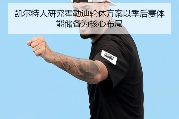 凯尔特人研究霍勒迪轮休方案以季后赛体能储备为核心布局 | kaiyun